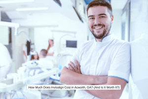 How Much Does Invisalign Cost in Acworth, GA (And Is It Worth It)