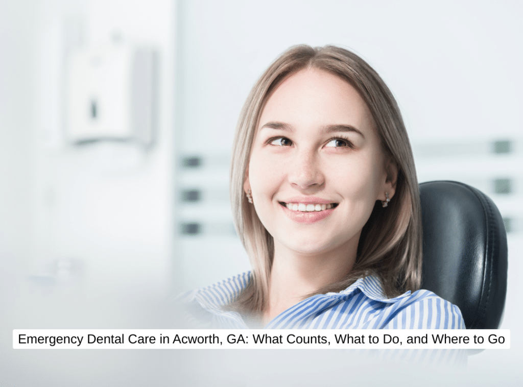 Emergency Dental Care in Acworth, GA What Counts, What to Do, and Where to Go